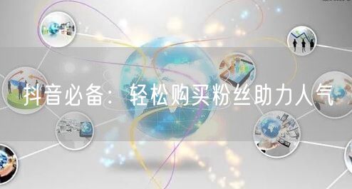 抖音必备:轻松购买粉丝助力人气