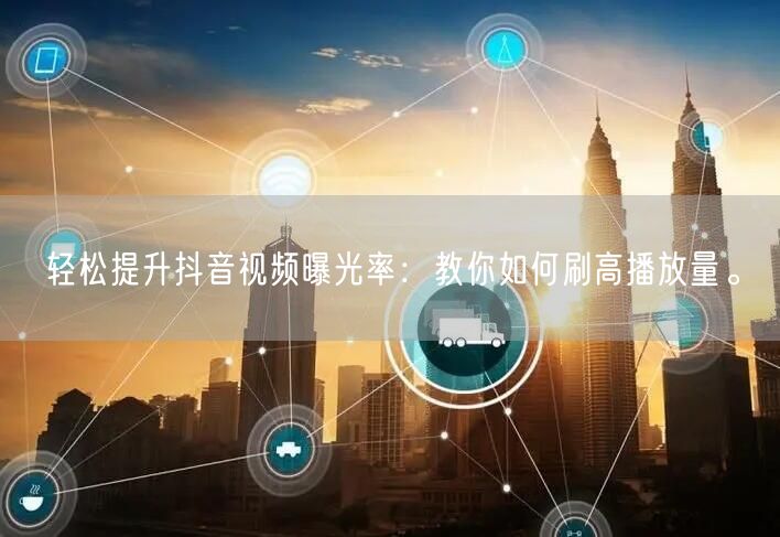 轻松提升抖音视频曝光率：教你如何刷高播放量。