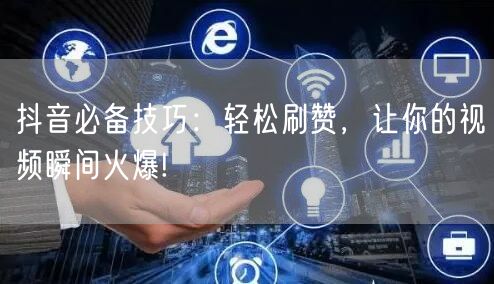 抖音必备技巧:轻松刷赞,让你的视频瞬间火爆!