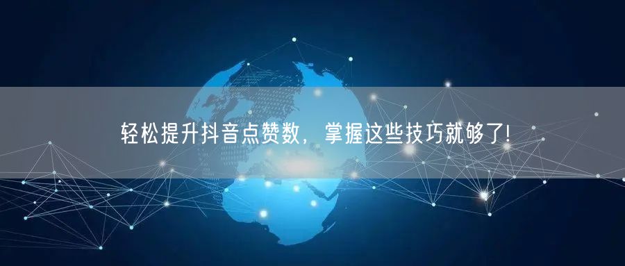 轻松提升抖音点赞数,掌握这些技巧就够了!