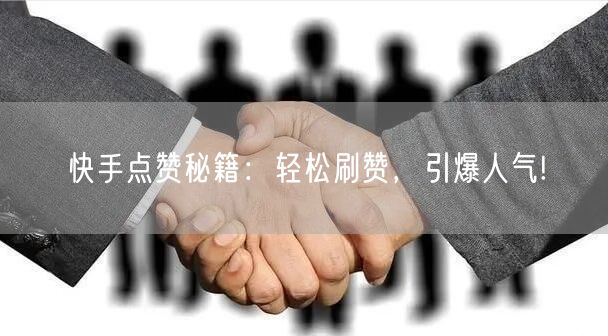 快手点赞秘籍：轻松刷赞，引爆人气!