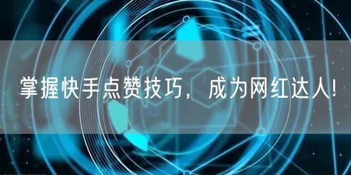 掌握快手点赞技巧，成为网红达人!