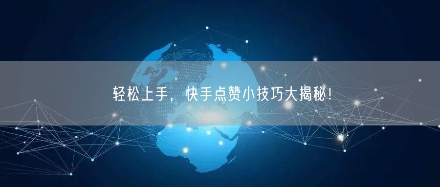 轻松上手，快手点赞小技巧大揭秘！