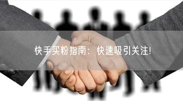 快手买粉指南:快速吸引关注!