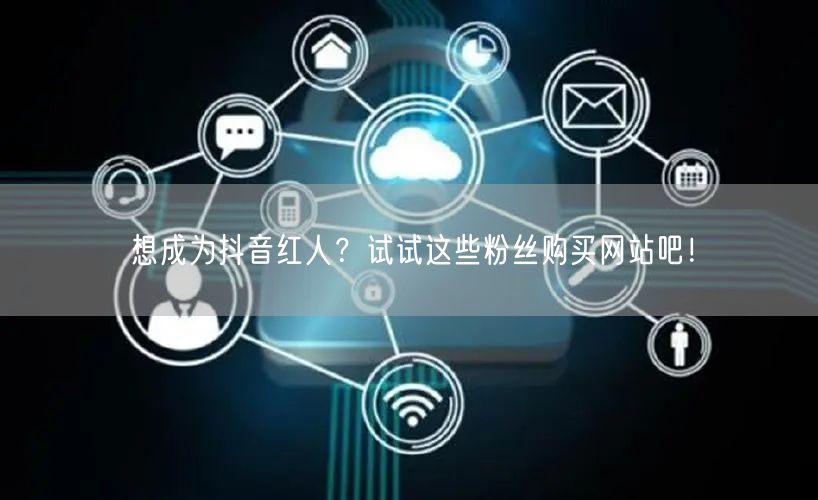 想成为抖音红人?试试这些粉丝购买网站吧!
