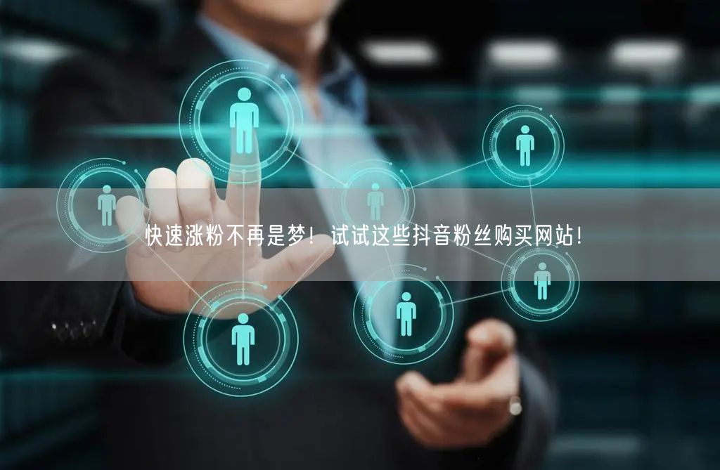 快速涨粉不再是梦!试试这些抖音粉丝购买网站!