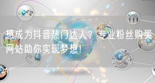 想成为抖音热门达人?专业粉丝购买网站助你实现梦想!