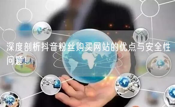 深度剖析抖音粉丝购买网站的优点与安全性问题!