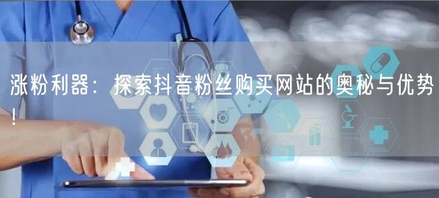 涨粉利器:探索抖音粉丝购买网站的奥秘与优势!
