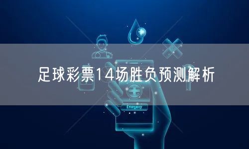 足球彩票14场胜负预测解析