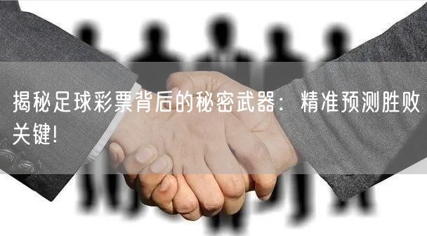 揭秘足球彩票背后的秘密武器：精准预测胜败关键!