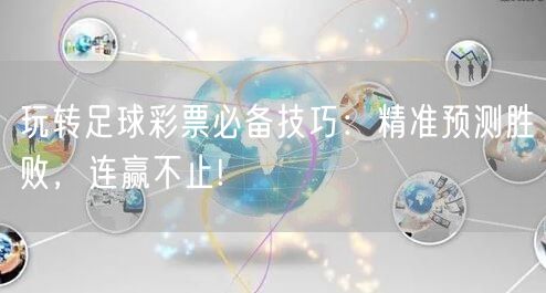 玩转足球彩票必备技巧：精准预测胜败，连赢不止!