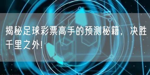 揭秘足球彩票高手的预测秘籍，决胜千里之外!