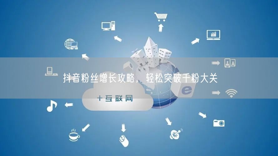 抖音粉丝增长攻略，轻松突破千粉大关