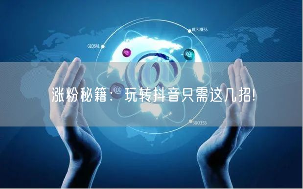 涨粉秘籍：玩转抖音只需这几招!