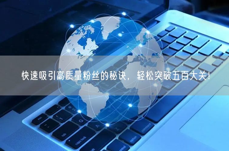 快速吸引高质量粉丝的秘诀,轻松突破五百大关!