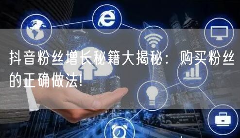 抖音粉丝增长秘籍大揭秘：购买粉丝的正确做法!