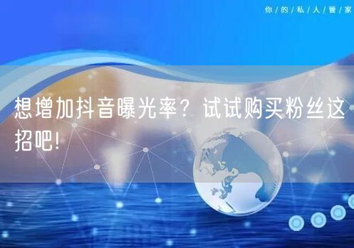 想增加抖音曝光率？试试购买粉丝这招吧!