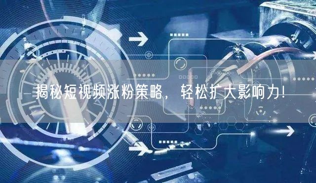 揭秘短视频涨粉策略，轻松扩大影响力！