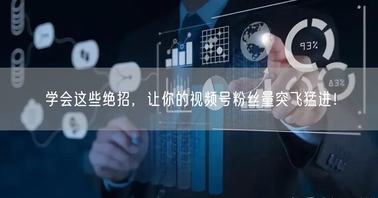 学会这些绝招，让你的视频号粉丝量突飞猛进！