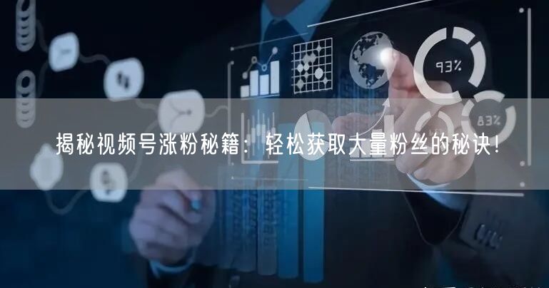 揭秘视频号涨粉秘籍：轻松获取大量粉丝的秘诀！