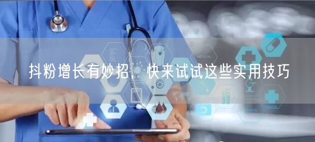 抖粉增长有妙招，快来试试这些实用技巧