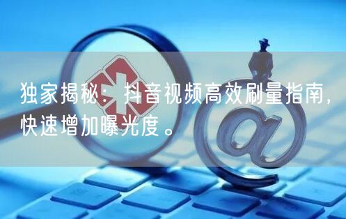 独家揭秘：抖音视频高效刷量指南，快速增加曝光度。