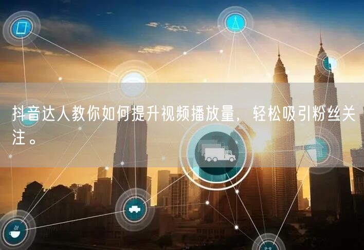 抖音达人教你如何提升视频播放量，轻松吸引粉丝关注。