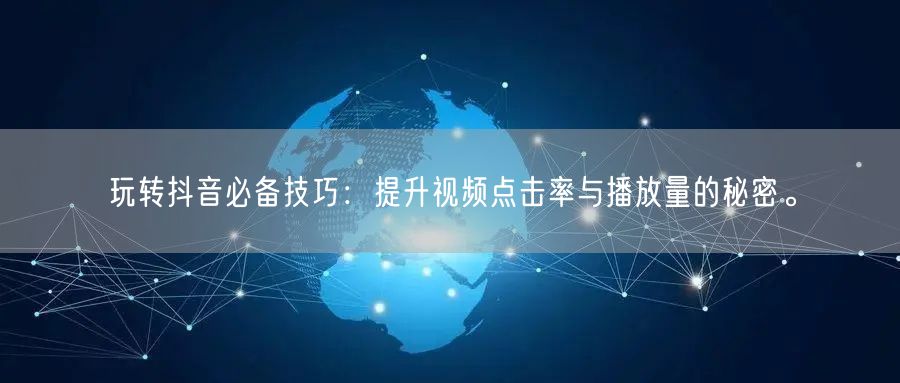 玩转抖音必备技巧：提升视频点击率与播放量的秘密。