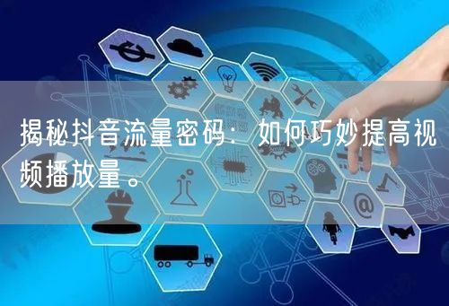 揭秘抖音流量密码：如何巧妙提高视频播放量。
