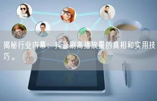 揭秘行业内幕：抖音刷高播放量的真相和实用技巧。