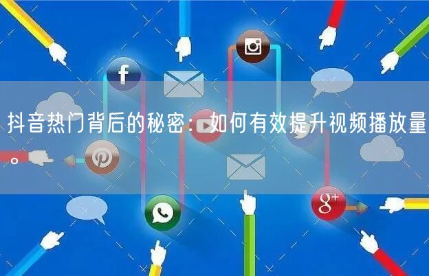 抖音热门背后的秘密：如何有效提升视频播放量。