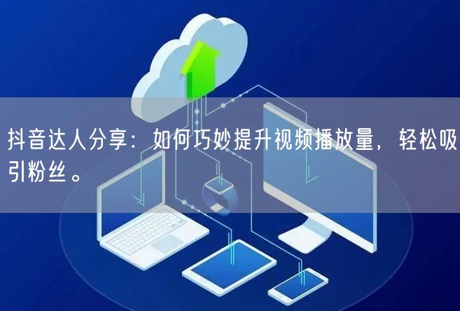 抖音达人分享：如何巧妙提升视频播放量，轻松吸引粉丝。
