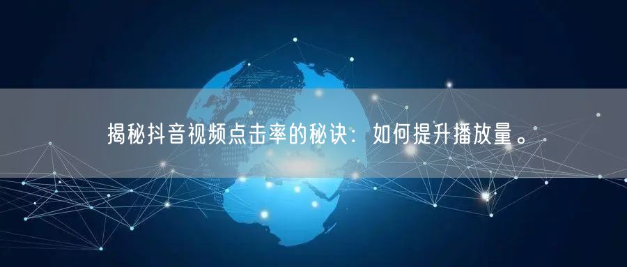 揭秘抖音视频点击率的秘诀：如何提升播放量。