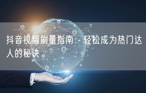 抖音视频刷量指南：轻松成为热门达人的秘诀。