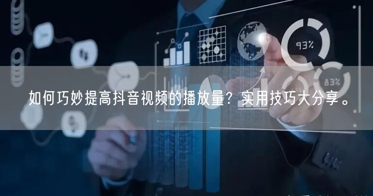 如何巧妙提高抖音视频的播放量？实用技巧大分享。