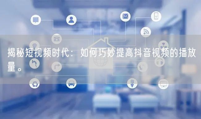 揭秘短视频时代:如何巧妙提高抖音视频的播放量。