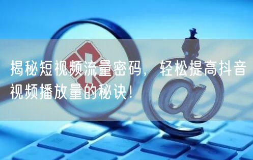 揭秘短视频流量密码，轻松提高抖音视频播放量的秘诀！
