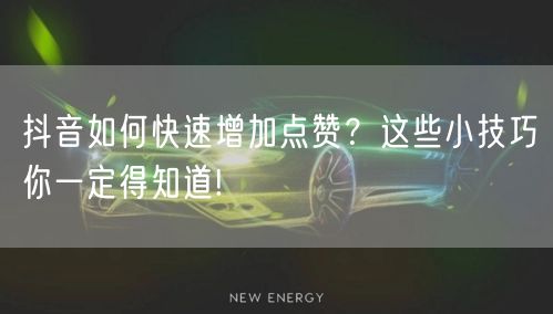 抖音如何快速增加点赞?这些小技巧你一定得知道!