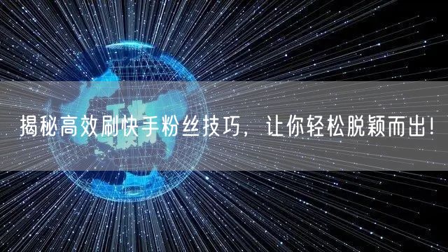 揭秘高效刷快手粉丝技巧,让你轻松脱颖而出!
