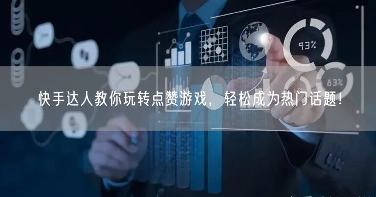 快手达人教你玩转点赞游戏，轻松成为热门话题！