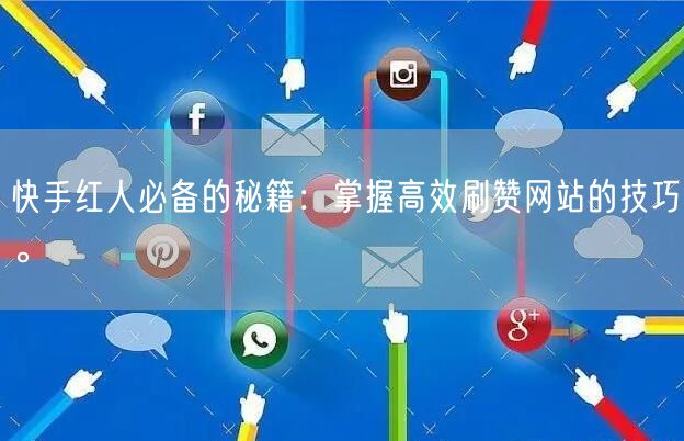 快手红人必备的秘籍：掌握高效刷赞网站的技巧。