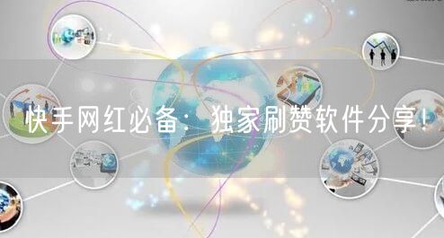 快手网红必备：独家刷赞软件分享！