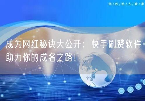 成为网红秘诀大公开：快手刷赞软件助力你的成名之路！