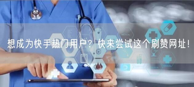 想成为快手热门用户？快来尝试这个刷赞网址！
