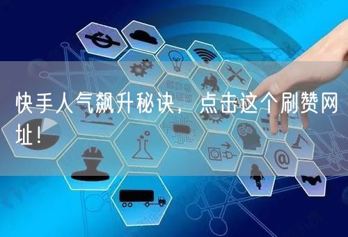 快手人气飙升秘诀，点击这个刷赞网址！