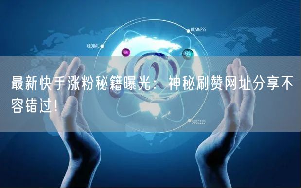 最新快手涨粉秘籍曝光：神秘刷赞网址分享不容错过！