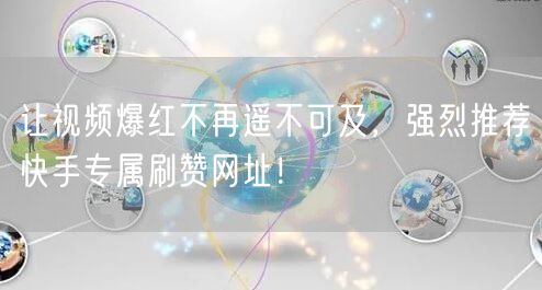 让视频爆红不再遥不可及，强烈推荐快手专属刷赞网址！