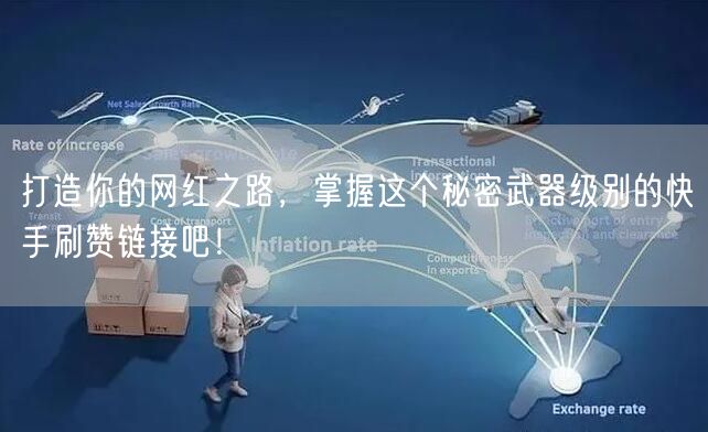 打造你的网红之路，掌握这个秘密武器级别的快手刷赞链接吧！