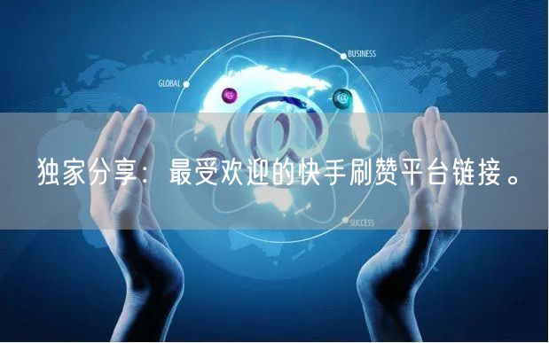 独家分享：最受欢迎的快手刷赞平台链接。